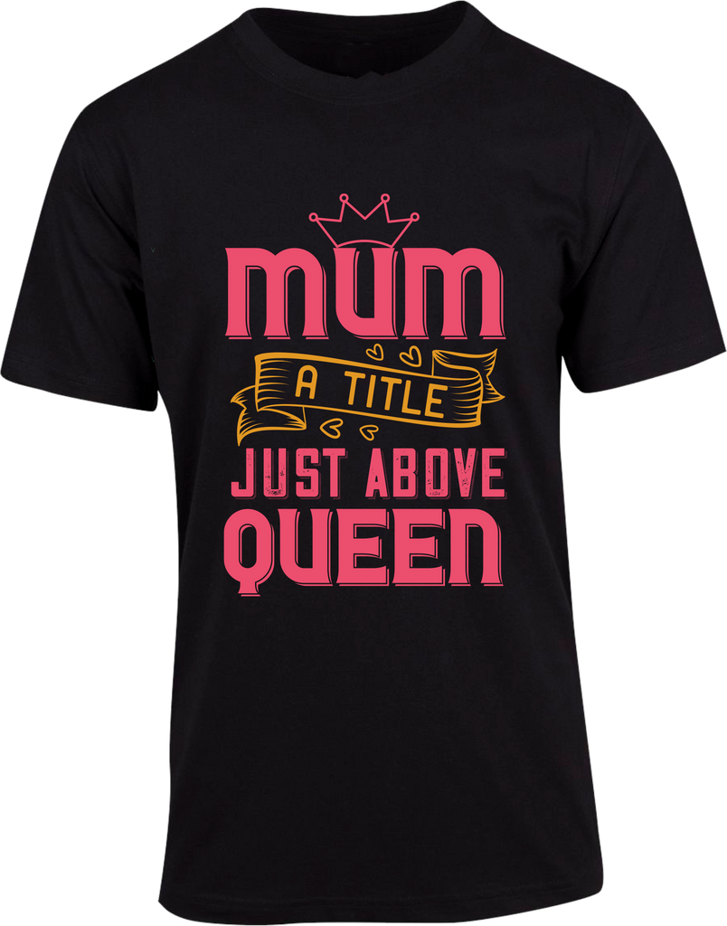 Mum, A Title Just Above Queen - Adult T-Shirt Size XS - 5XL